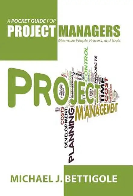 A Pocket Guide for Project Managers: Maximize People, Process, and Tools by Michael J. Bettigole