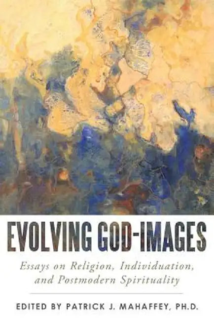 Evolving God-Images: Essays on Religion, Individuation, and Postmodern Spirituality by Phd Patrick J. Mahaffey