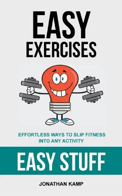 Easy Exercises: Effortless Ways to Slip Fitness Into Any Activity by Jonathan Kamp