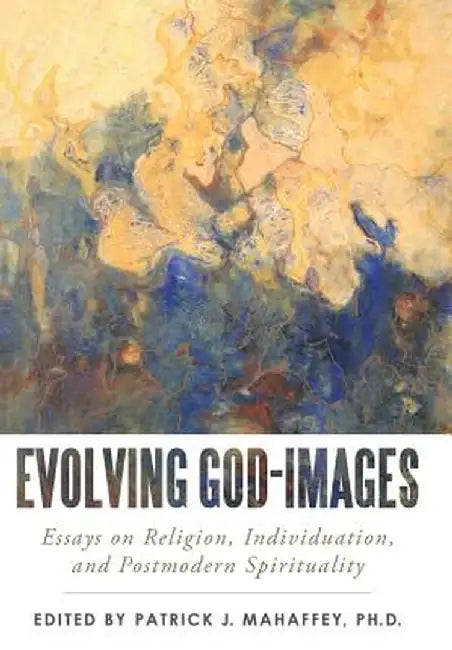 Evolving God-Images: Essays on Religion, Individuation, and Postmodern Spirituality by Phd Patrick J. Mahaffey