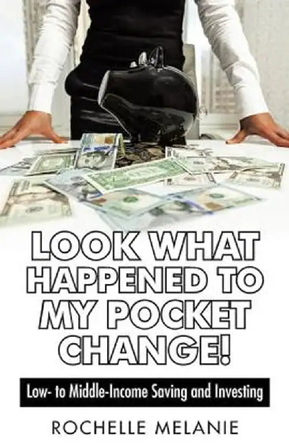 Look What Happened to My Pocket Change!: Low- To Middle-Income Saving and Investing by Rochelle Melanie