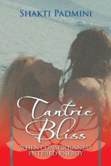 Tantric Bliss: When Consciousness Entered Energy by Shakti Padmini