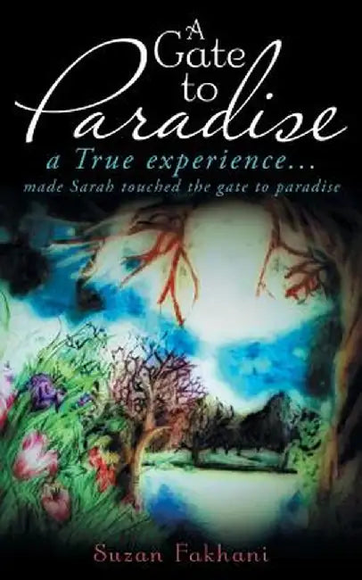 A Gate to Paradise: A True Experience... Made Sarah Touched the Gate to Paradise by Suzan Fakhani
