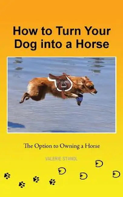 How to Turn Your Dog Into a Horse: The Option to Owning a Horse by Valerie Stanol