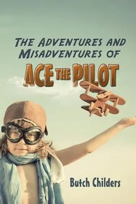 The Adventures and Misadventures of Ace the Pilot by Butch Childers
