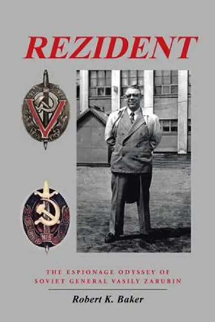 Rezident: The Espionage Odyssey of Soviet General Vasily Zarubin by Robert K. Baker