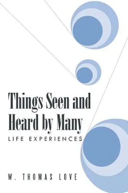 Things Seen and Heard by Many: Life Experiences by W. Thomas Love