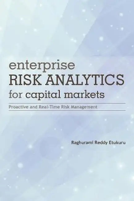 Enterprise Risk Analytics for Capital Markets: Proactive and Real-Time Risk Management by Raghurami Reddy Etukuru