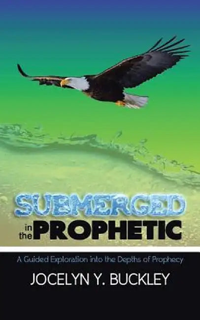Submerged in the Prophetic: A Guided Exploration Into the Depths of Prophecy by Jocelyn Y. Buckley