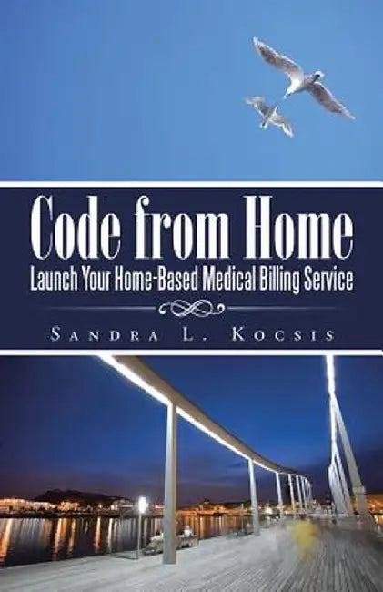 Code from Home: Launch Your Home-Based Medical Billing Service by Sandra L. Kocsis