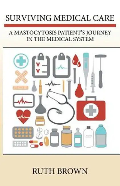 Surviving Medical Care: A Mastocytosis Patient's Journey in the Medical System by Ruth Brown