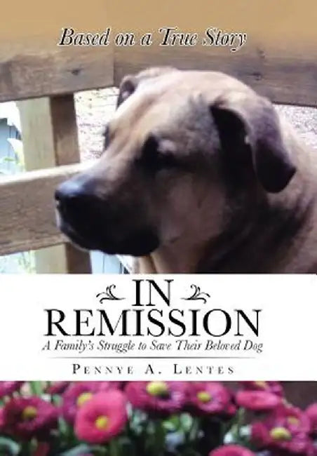 In Remission: A Family's Struggle to Save Their Beloved Dog by Pennye a. Lentes
