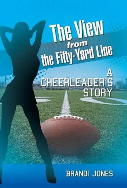The View from the Fifty-Yard Line: A Cheerleader's Story by Brandi Jones
