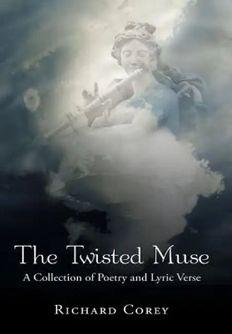 The Twisted Muse: A Collection of Poetry and Lyric Verse by Richard Corey