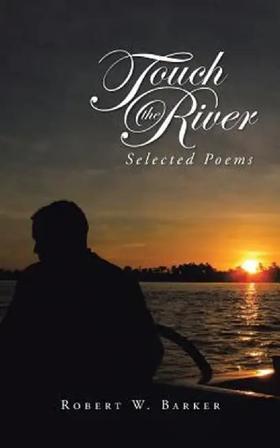 Touch the River: Selected Poems by Robert W. Barker