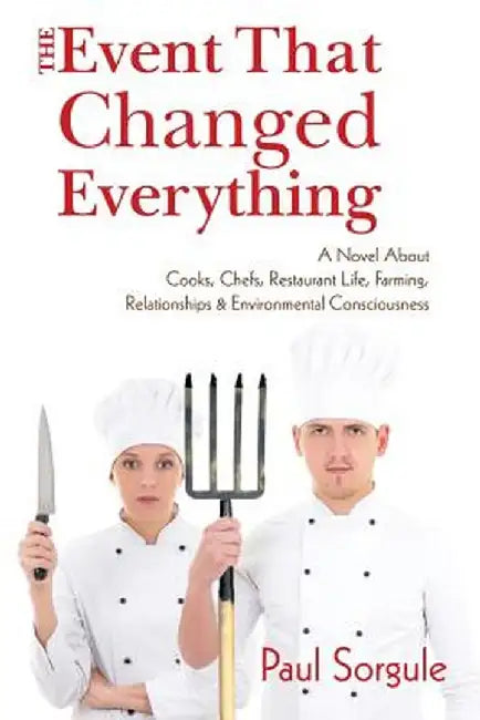 The Event That Changed Everything: A Novel about Cooks, Chef's, Restaurant Life, Farming, Relationships and Environmental Consciousness by Paul Sorgule