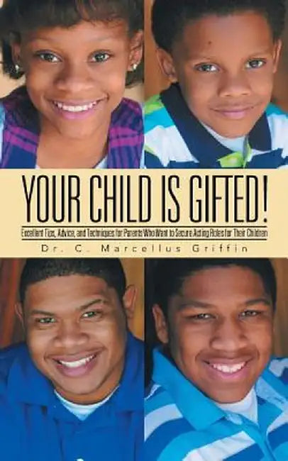 Your Child Is Gifted!: Excellent Tips, Advice, and Techniques for Parents Who Want to Secure Acting Roles for Their Children by Dr C. Marcellus Griffin