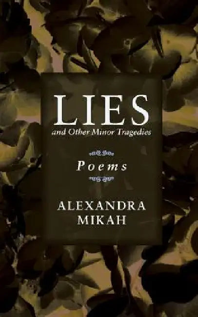 Lies and Other Minor Tragedies: Poems by Alexandra Mikah