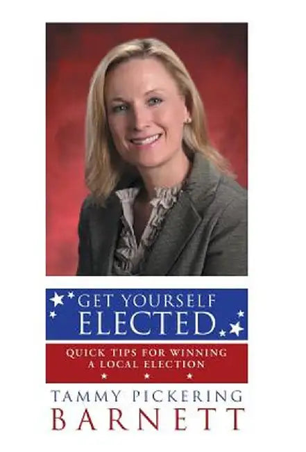 Get Yourself Elected: Quick Tips for Winning a Local Election by Tammy Pickering Barnett