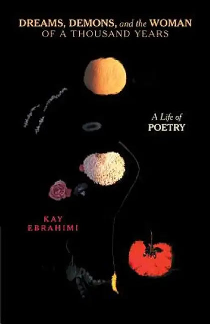 Dreams, Demons, and the Woman of a Thousand Years: A Life of Poetry by Kay Ebrahimi