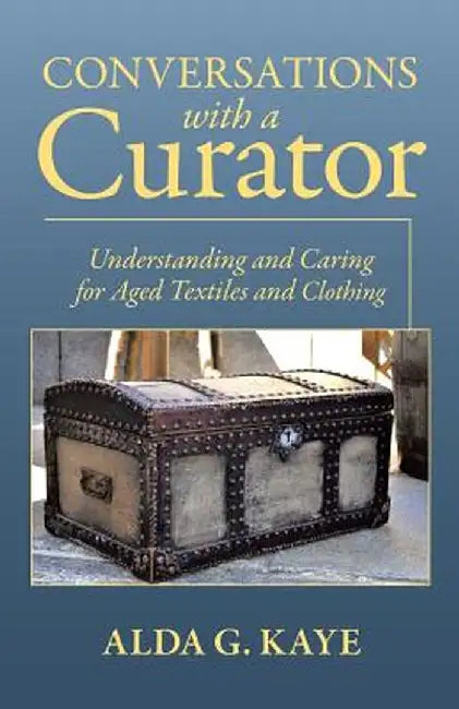 Conversations with a Curator: Understanding and Caring for Aged Textiles and Clothing by Alda G. Kaye