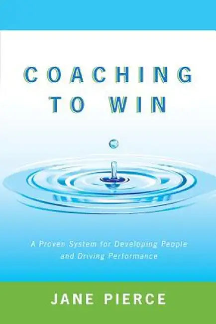 Coaching to Win: A Proven System for Developing People and Driving Performance by Jane Pierce