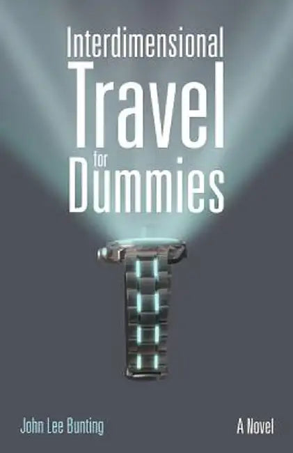Interdimensional Travel for Dummies by John Lee Bunting