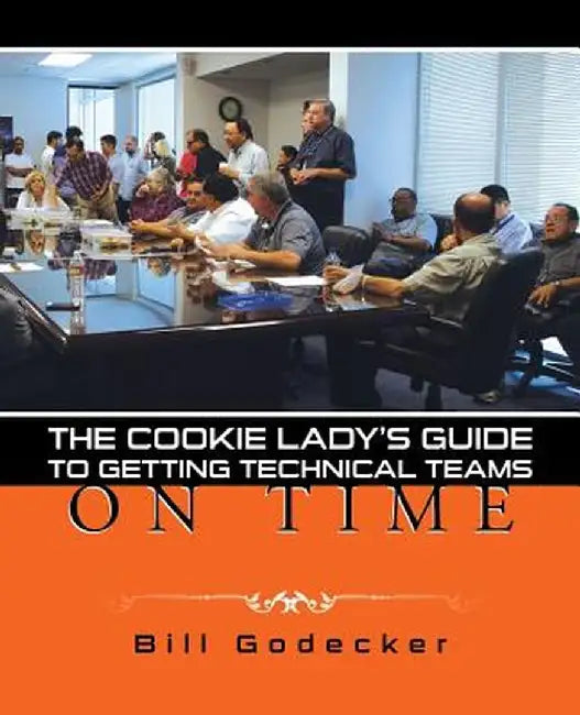 The Cookie Lady's Guide to Getting Technical Teams on Time by Bill Godecker