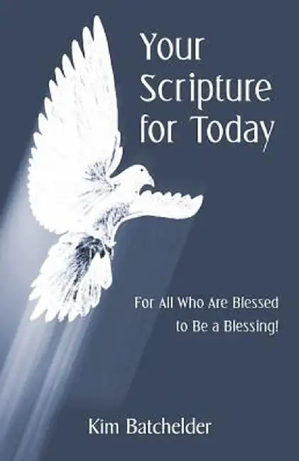 Your Scripture for Today: For All Who Are Blessed to Be a Blessing! by Kim Batchelder