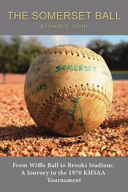 The Somerset Ball: From Wiffle Ball to Brooks Stadium: A Journey to the 1970 Khsaa Tournament by Mikel D. Smith