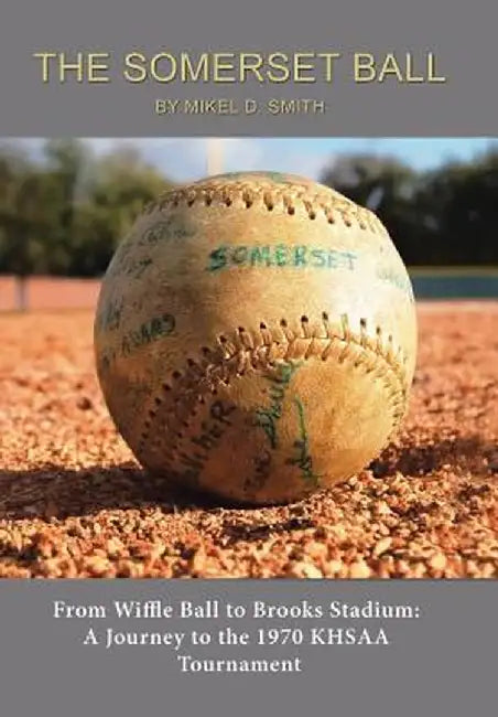 The Somerset Ball: From Wiffle Ball to Brooks Stadium: A Journey to the 1970 Khsaa Tournament by Mikel D. Smith