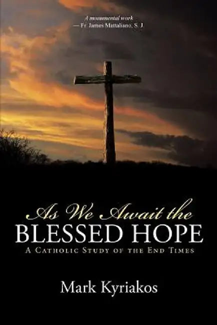 As We Await the Blessed Hope: A Catholic Study of the End Times by Mark Kyriakos