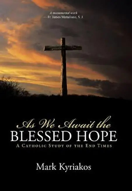 As We Await the Blessed Hope: A Catholic Study of the End Times by Mark Kyriakos
