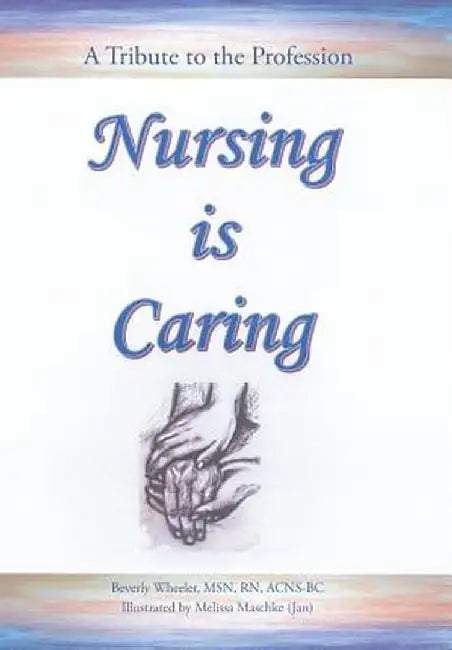 Nursing Is Caring by Msn Rn, Acns-BC Beverly Wheeler