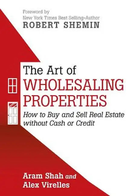 The Art of Wholesaling Properties: How to Buy and Sell Real Estate Without Cash or Credit by Aram Shah