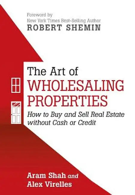 The Art of Wholesaling Properties: How to Buy and Sell Real Estate Without Cash or Credit by Aram Shah