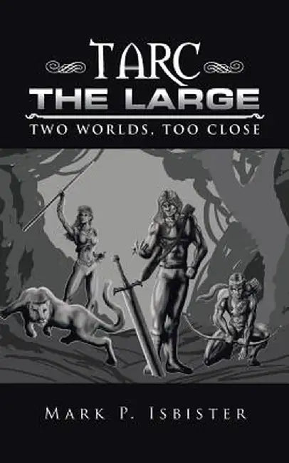 Tarc the Large: Two Worlds, Too Close by Mark P. Isbister