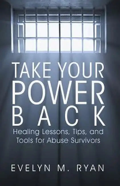 Take Your Power Back: Healing Lessons, Tips, and Tools for Abuse Survivors by Evelyn M. Ryan