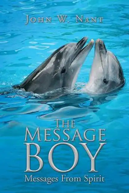 The Message Boy: Messages from Spirit by John W. Nant