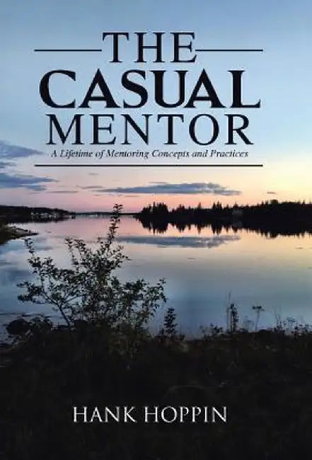 The Casual Mentor: A Lifetime of Mentoring Concepts and Practices by Hank Hoppin