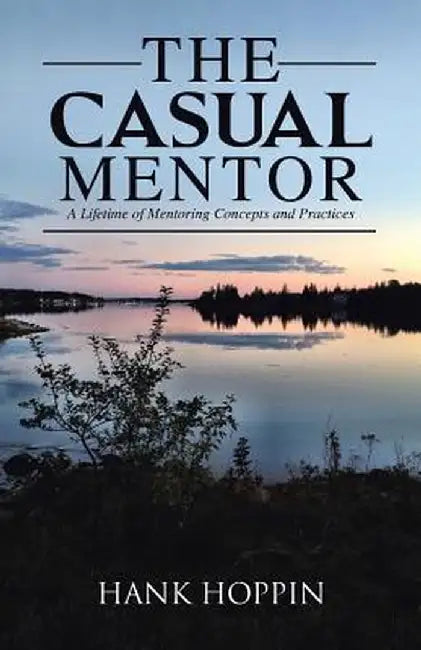 The Casual Mentor: A Lifetime of Mentoring Concepts and Practices by Hank Hoppin