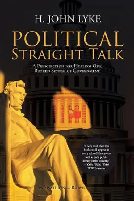 Political Straight Talk: A Prescription for Healing Our Broken System of Government by H. John Lyke