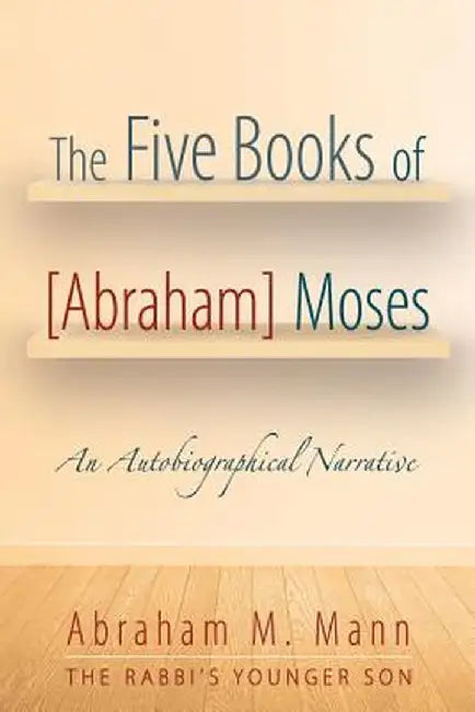 The Five Books of [Abraham] Moses: An Autobiographical Narrative by Abraham M. Mann