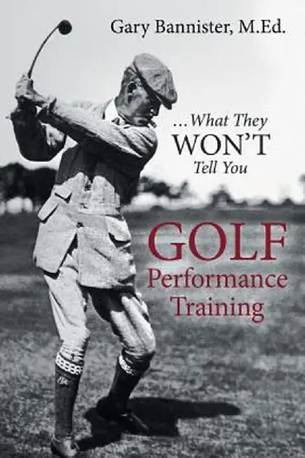 Golf Performance Training: ... What They Won't Tell You by M. Ed Gary Bannister
