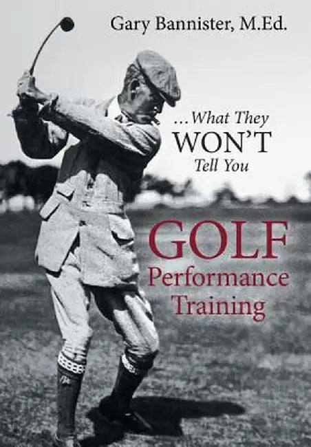 Golf Performance Training: ... What They Won't Tell You by M. Ed Gary Bannister