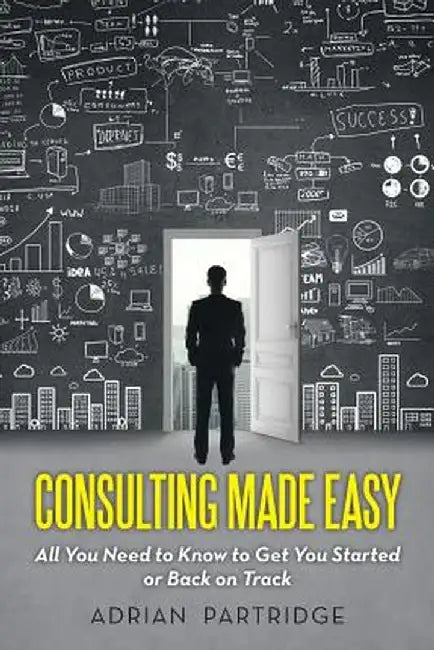 Consulting Made Easy: All You Need to Know to Get You Started or Back on Track by Adrian Partridge