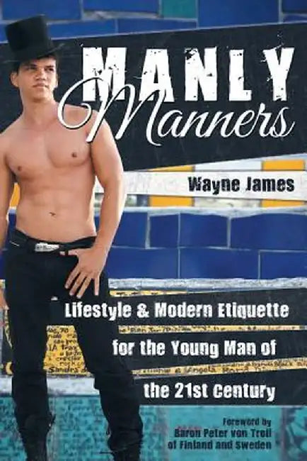 Manly Manners: Lifestyle & Modern Etiquette for the Young Man of the 21st Century by Wayne James