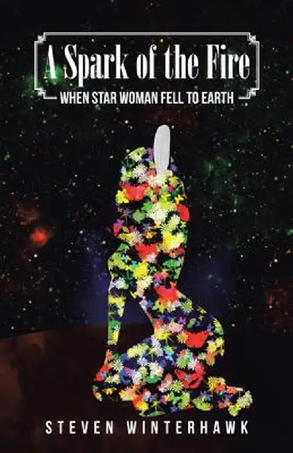 A Spark of the Fire: When Star Woman Fell to Earth by Steven Winterhawk