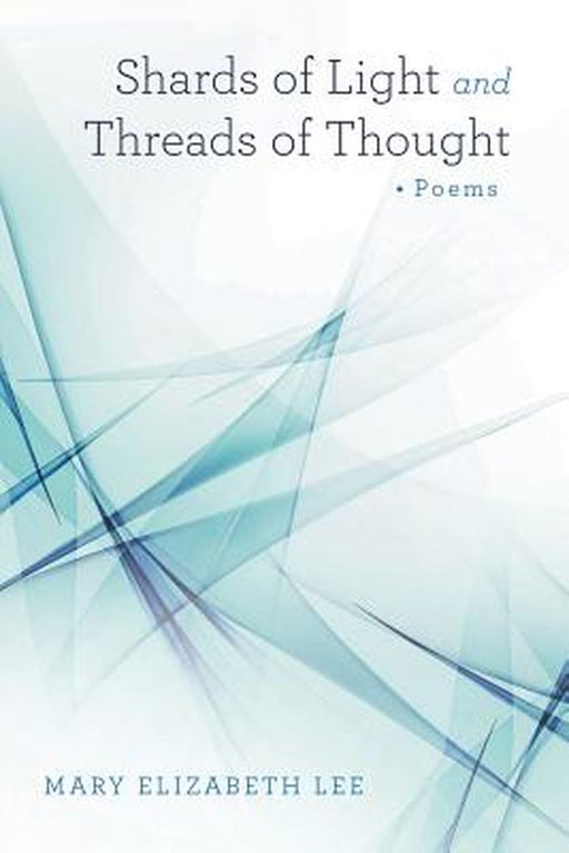 Shards of Light and Threads of Thought by Mary Elizabeth Lee