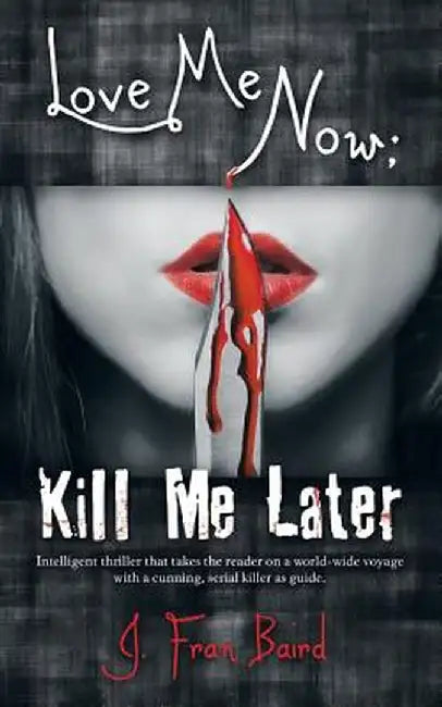Love Me Now; Kill Me Later by J. Fran Baird
